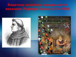 Видатним алхіміком середньовіччя
вважають Роджера Бекона (1214-1294)
 