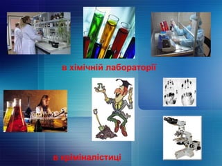 в хімічній лабораторії
в кріміналістиці
 