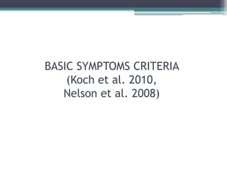 BASIC SYMPTOMS CRITERIA
(Koch et al. 2010,
Nelson et al. 2008)
 