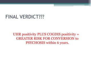 FINAL VERDICT???
UHR positivity PLUS COGDIS positivity =
GREATER RISK FOR CONVERSION to
PSYCHOSIS within 6 years.
 