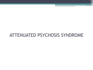 ATTENUATED PSYCHOSIS SYNDROME
 