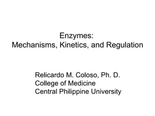 Enzymes:  Mechanisms, Kinetics, and Regulation Relicardo M. Coloso, Ph. D. College of Medicine Central Philippine University 