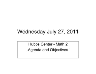 Wednesday July 27, 2011

   Hubbs Center - Math 2
   Agenda and Objectives
 
