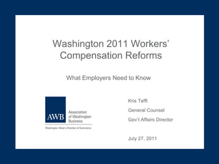 Washington 2011 Workers’ Compensation Reforms What Employers Need to Know Kris Tefft General Counsel  Gov’t Affairs Director July 27, 2011 