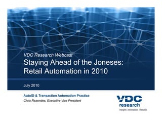 VDC Research Webcast
Staying Ahead of the Joneses:
Retail Automation in 2010
July 2010

AutoID & Transaction Automation Practice
Chris Rezendes, Executive Vice President
              ,
 