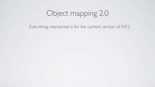 Object mapping 2.0
Everything mentioned is for the current version of 0.9.2
 
