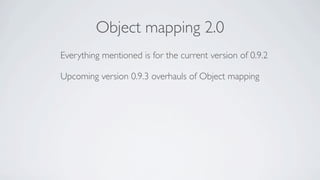 Object mapping 2.0
Everything mentioned is for the current version of 0.9.2

Upcoming version 0.9.3 overhauls of Object mapping
 