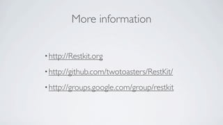 More information


• http://Restkit.org

• http://github.com/twotoasters/RestKit/

• http://groups.google.com/group/restkit
 