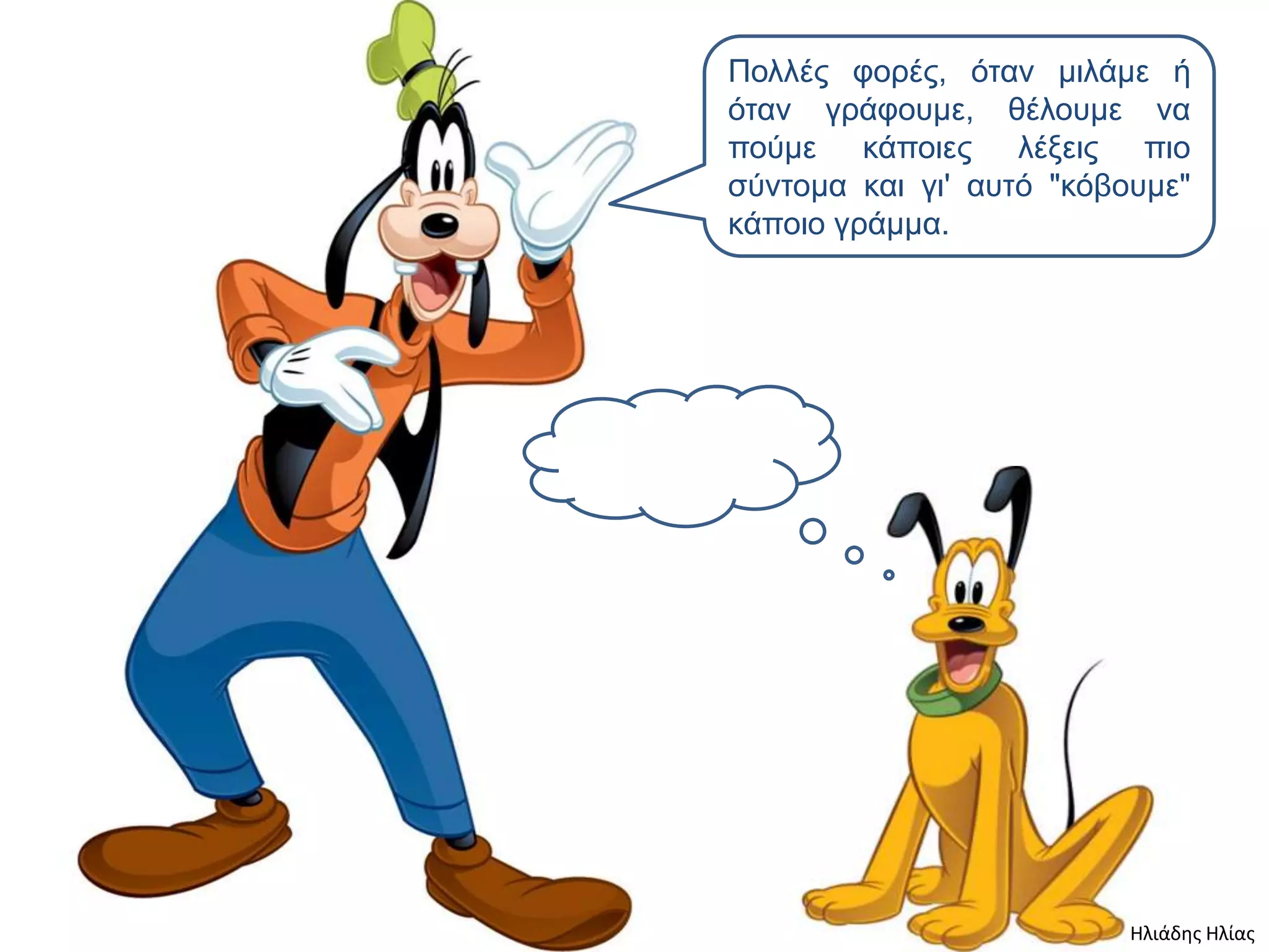 Πολλέρ θοπέρ, όηαν μιλάμε ή
όηαν γπάθοςμε, θέλοςμε να
πούμε κάποιερ λέξειρ πιο
ζύνηομα και γι' αςηό "κόβοςμε"
κάποιο γπάμμα.




                          Ηλιάδης Ηλίας
 