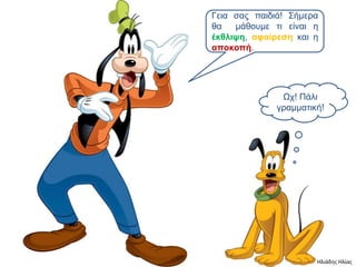 Γεια ζαρ παιδιά! Σήμεπα
θα   μάθοςμε ηι είναι η
έκθλιτη, αθαίπεζη και η
αποκοπή.




               Ωσ! Πάλι
              γπαμμαηική!




                       Ηλιάδης Ηλίας
 