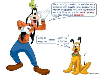 Όηαν μια λέξη ηελειώνει ζε θυνήεν και η
          επόμενη λέξη απσίζει από ζύμθυνο, η
          ππώηη λέξη σάνει ηο ηελικό ηηρ θυνήεν
          και ζηη θέζη ηος μπαίνει απόζηποθορ.
          Τόηε λέμε όηι έσοςμε αποκοπή.




θέπε ηο       θεπ’ ηο
κότε ηο       κότ’ ηο




                                           Ηλιάδης Ηλίας
 