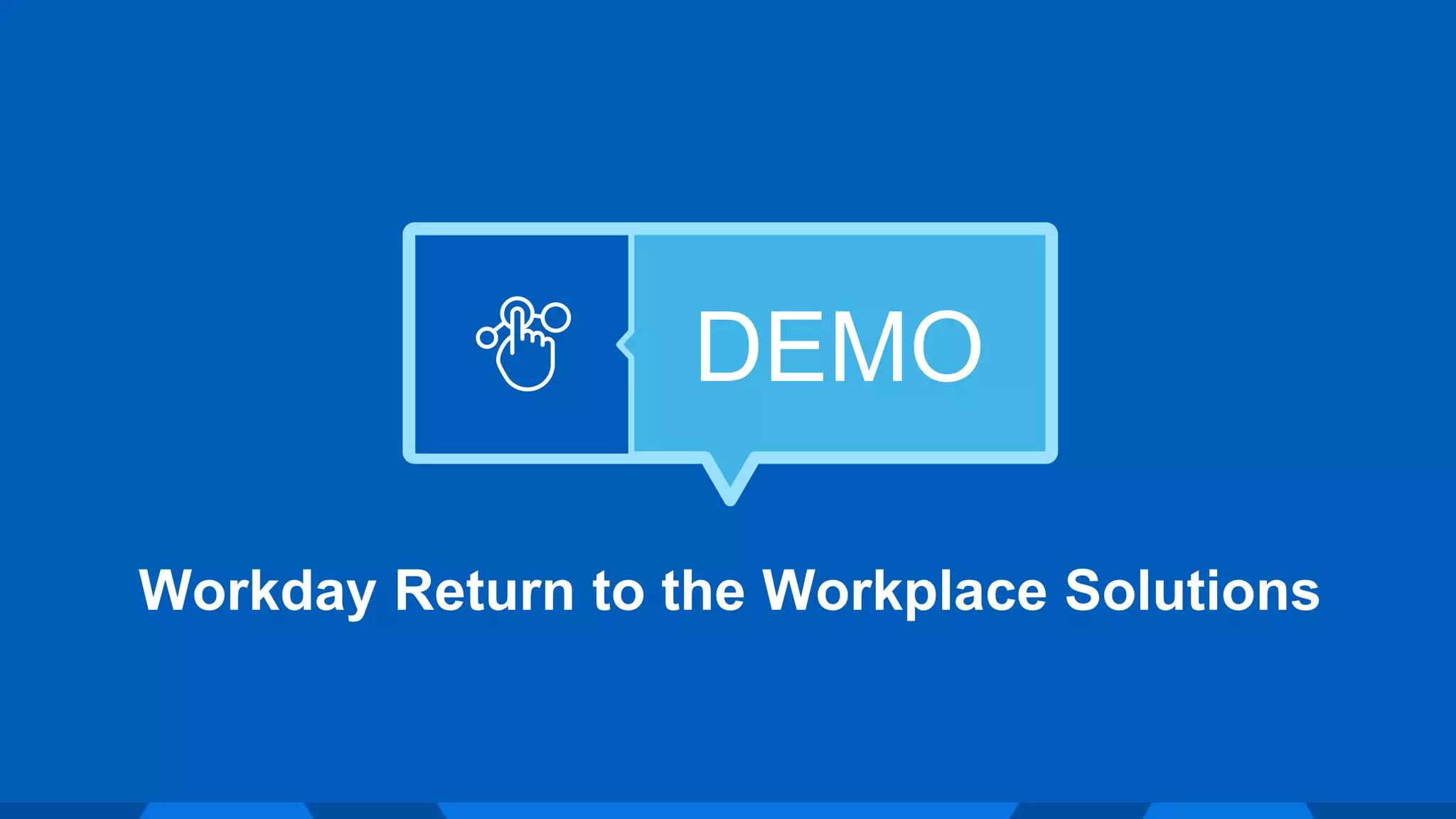 DEMO
Workday Return to the Workplace Solutions
 
