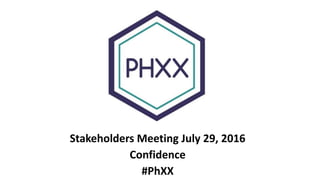 Stakeholders Meeting July 29, 2016
Confidence
#PhXX
 