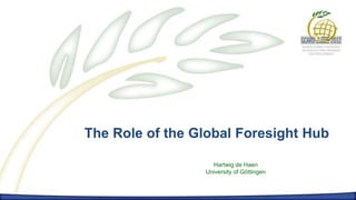 The Role of the Global Foresight Hub




The Role of the Global Foresight Hub

                            Hartwig de Haen
                          University of Göttingen
 