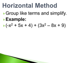  Group like terms and simplify.
Example:
(-x2 + 5x + 4) + (3x2 – 8x + 9)