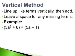  Line up like terms vertically, then add.
Leave a space for any missing terms.
Example:
(3a2 + 8) + (5a – 1)