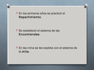 O En los primeros años se practicó el
Repartimiento.
O Se estableció el sistema de las
Encomiendas.
O En las mina se les explota con el sistema de
la mita.