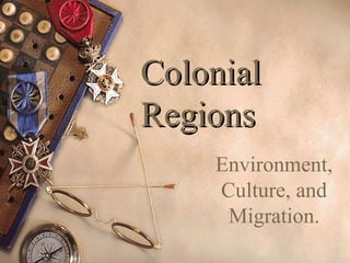 ColonialColonial
RegionsRegions
Environment,
Culture, and
Migration.
 