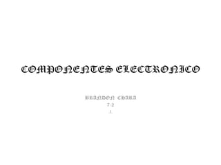 COMPONENTES ELECTRONICO
BRANDON CHARA
7-2
.I.

 