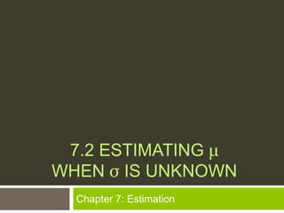 7.2 ESTIMATING μ
WHEN σ IS UNKNOWN
  Chapter 7: Estimation
 