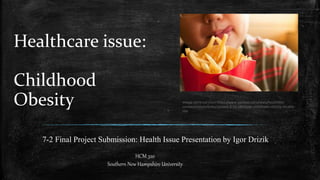 7-2 Final Project Submission: Health Issue Presentation by Igor Drizik
Healthcare issue:
Childhood
Obesity
HCM 320
Southern New Hampshire University
 
