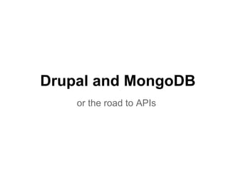 Drupal and MongoDB
or the road to APIs
 