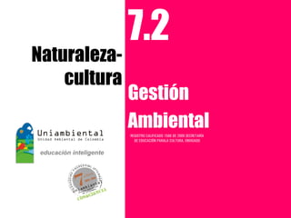 7.2
Naturaleza-
    cultura
              Gestión
              Ambiental
              REGISTRO CALIFICADO 1568 DE 2009 SECRETARÍA
                DE EDUCACIÓN PARALA CULTURA, ENVIGADO
 
