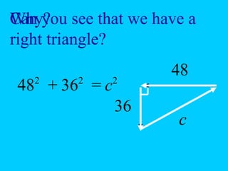 Can you
Why? see that we have a
right triangle?

   2    2     2
                   48
48 + 36 = c
              36
                    c
 