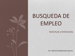 BUSQUEDA DE
  EMPLEO
     Solicitud y Entrevista




    Por: Marieliz Maldonado Aquino
 