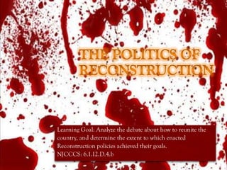 Learning Goal: Analyze the debate about how to reunite the
country, and determine the extent to which enacted
Reconstruction policies achieved their goals.
NJCCCS: 6.1.12.D.4.b
 