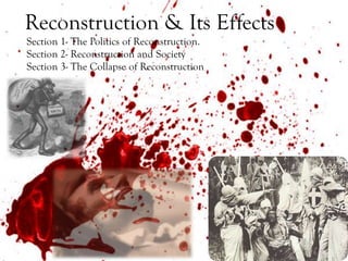 Reconstruction & Its Effects
Section 1- The Politics of Reconstruction.
Section 2- Reconstruction and Society
Section 3- The Collapse of Reconstruction
 