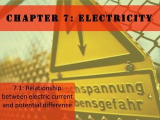 CHAPTER 7: ELECTRICITY




   7.1: Relationship
between electric current
and potential difference
 