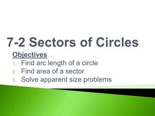 Objectives
1. Find arc length of a circle
2. Find area of a sector
3. Solve apparent size problems

 