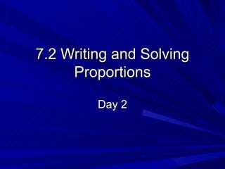7.2 Writing and Solving Proportions Day 2 