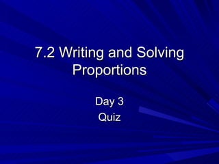 7.2 Writing and Solving Proportions Day 3 Quiz 