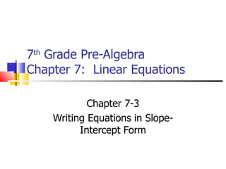 7 th  Grade Pre-Algebra Chapter 7:  Linear Equations Chapter 7-3 Writing Equations in Slope-Intercept Form 