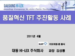 품질혁신 TFT 추진활동 사례

2011년 4월
지도위원:문 흥식

대동 HI-LEX 주식회사

과장 김성룡

 