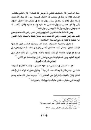 (655)
‫إس‬ ٞ‫تكن‬ ‫(نٝـ‬ :ٍ‫قا‬ ُٔٝ‫اي‬ ‫إىل‬ ٌ‫دب‬‫بهتاب‬ ٞ‫أقن‬ :ٍ‫قا‬ )‫؟‬ ٤‫قنا‬ ‫يو‬ ‫عضض‬
‫اهلل‬ ٍٛ‫صع‬ ١ٓ‫ؾبغ‬ :ٍ‫قا‬ )‫؟‬ ‫اهلل‬ ‫نتاب‬ ‫يف‬ ‫ػز‬ ‫مل‬ ٕ‫(ؾإ‬ :ٍ‫قا‬ ‫اهلل‬ً٘ٝ‫ع‬ ‫اهلل‬ ٢ً‫ف‬
ًِ‫ٚع‬‫أدتٗز‬ :ٍ‫قا‬ )‫؟‬ ‫اهلل‬ ‫نتاب‬ ‫يف‬ ٫ٚ ‫اهلل‬ ٍٛ‫صع‬ ١ٓ‫ع‬ ‫يف‬ ‫ػز‬ ‫مل‬ ٕ‫(ؾإ‬ :ٍ‫قا‬
،ٛ‫آي‬ ٫ٚ ٜٞ‫صأ‬‫هلل‬ ‫(اؿُز‬ :ٍ‫ٚقا‬ ٙ‫فزص‬ ًِ‫ٚع‬ ً٘ٝ‫ع‬ ‫اهلل‬ ٢ً‫ف‬ ‫اهلل‬ ٍٛ‫صع‬ ‫ؾنضب‬
‫اهلل‬ ٍٛ‫صع‬ ٍٛ‫صع‬ ‫ٚؾل‬ ٟ‫ايش‬)‫اهلل‬ ٍٛ‫صع‬ ٞ‫ٜضم‬ ‫ملا‬.116
٘ٓ‫ع‬ ‫اهلل‬ ٞ‫صم‬ ‫عُض‬ َٔ‫ط‬ ٜٔٚٚ‫ايزٚا‬ ٜٔٚ‫تز‬ ،‫عًٝٗا‬ ١ً‫ا٭َج‬ َٔٚ‫ٚمجع‬ ،
‫ا٭َٛص‬ ٤‫أٚيٝا‬ ٘ٓ‫ٜغ‬ ‫َا‬ ‫ؾٝٗا‬ ٌ‫ٜزخ‬ ‫ٚقز‬ .٘ٓ‫ع‬ ‫اهلل‬ ٞ‫صم‬ ٕ‫عجُا‬ َٔ‫ط‬ ‫املقاسـ‬
.١َٝ٬‫اإلع‬ ١‫ايؾضٜع‬ ‫َع‬ ‫تتعاصض‬ ٫ ١ُ‫أْع‬ َٔ
‫اعتباصٖا‬ ٘ٝ‫بايتٓب‬ ‫ٚسكٝل‬‫عاصمٗا‬ ٕ‫ؾإ‬ ،‫قٝاؼ‬ ‫ٜعاصمٗا‬ ‫مل‬ ‫سٝح‬
‫ؾٗٓاى‬، ٕ٫ٛ‫ق‬‫سيو‬ ٍ‫َٚجا‬ٍ‫املا‬ ‫بػرل‬ ٣‫اؽذل‬ ٚ‫أ‬ ، ‫املايو‬ ٕ‫إس‬ ‫بػرل‬ ٌَ‫ايعا‬ ‫تادض‬ ‫إسا‬ :
‫ٚصبح‬ٕ‫ؾٛدٗا‬:ْٞ‫ٚايجا‬ .١ً‫باط‬ ‫ايعكٛر‬ ‫تًو‬ ٕ‫أ‬ :‫أسزُٖا‬::‫بني‬ ‫كرل‬ ‫املايو‬ ٕ‫أ‬
‫ؾغ‬ ‫ٚبني‬ ‫ايعكٛر‬ ٠‫إداط‬‫ٚايكٝاؼ‬ ‫دٗا‬ْٞ‫ايجا‬ ‫َع‬ ١‫ٚاملقًش‬ ،ٍٚ‫ا٭‬ ٍٛ‫ايك‬ ‫َع‬.117
‫ايعضف‬ :‫ايجايح‬ ‫املطًب‬
ٖٛ١ًُٝ‫ايغ‬ ‫ايطباع‬ ٘‫ٚتًكت‬ ، ٍٛ‫ايعك‬ ١ٗ‫د‬ َٔ ‫ايٓؿٛؼ‬ ‫يف‬ ‫اعتكض‬ ‫َا‬
ّ‫ا‬ٝ‫ؽضع‬ ّ‫ا‬‫ْق‬ ‫ىايـ‬ ٫ ٕ‫أ‬ ‫بؾضط‬ ، ٍٛ‫بايكب‬.118
:‫تعاىل‬ ٘‫قٛي‬ ٘‫سذٝت‬ ٌٝ‫ٚري‬{ٔ‫ش‬ُ‫خ‬
َِٛ‫ؿ‬َ‫ع‬ِ‫ي‬‫ا‬ِ‫ض‬َُِ‫أ‬َٚٔ‫ف‬ِ‫ض‬ُ‫ع‬ِ‫ي‬‫ٔا‬‫ب‬ِ‫ض‬ٔ‫ض‬ِ‫ع‬َ‫أ‬ََٚٔٔ‫ع‬َ‫ني‬ًٖٔٔ‫َا‬‫ذ‬ِ‫ي‬‫ا‬}.119
ًِ‫ٚع‬ ً٘ٝ‫ع‬ ‫اهلل‬ ٢ً‫ف‬ ٘‫ٚقٛي‬
.)‫باملعضٚف‬ ‫ٚٚيزى‬ ‫ٜهؿٝو‬ ‫َا‬ ٟ‫(خش‬ :ٕ‫عؿٝا‬ ٞ‫أب‬ ١‫يظٚد‬120
996
‫ص‬ ‫في‬ ٔ‫ذخشيج‬ ‫سثق‬94.
994
‫ج‬ ،‫ىيضسمشي‬ ‫اىَذيظ‬ ‫اىثذش‬7‫ص‬ ،79.
997
‫ٗاىع‬ ‫اىعشى‬.‫ص‬ ، ‫اىجيذي‬ ‫ىعَش‬ ، ‫اىَاىني‬ ‫اىَزٕة‬ ‫في‬ ‫َو‬34
999
،‫األعشاى‬ ‫س٘سج‬999.
964
‫دذيث‬ ،ً‫األدنا‬ ‫مراب‬ ‫في‬ ‫اىثخاسي‬ ٔ‫أ)شج‬6446.
 