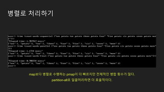 병렬로 처리하기
map보다 병렬로 수행하는 pmap이 더 빠르지만 전체적인 병합 횟수가 많다.
partition-all로 일괄처리하면 더 효율적이다.
 