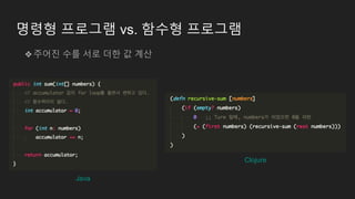 명령형 프로그램 vs. 함수형 프로그램
❖주어진 수를 서로 더한 값 계산
Java
Clojure
 