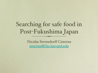 Searching for safe food in
 Post-Fukushima Japan
    Nicolas Sternsdorff Cisterna
     nsternsd@fas.harvard.edu
 