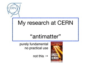 My research at CERN

      “antimatter”
purely fundamental
   no practical use

        not this →
 