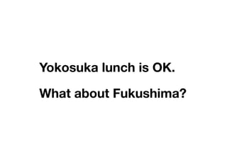 Yokosuka lunch is OK.

What about Fukushima?
 