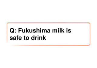 Q: Fukushima milk is
safe to drink
 