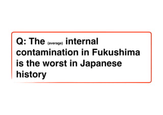 Q: The     internal
      (average)


contamination in Fukushima
is the worst in Japanese
history
 