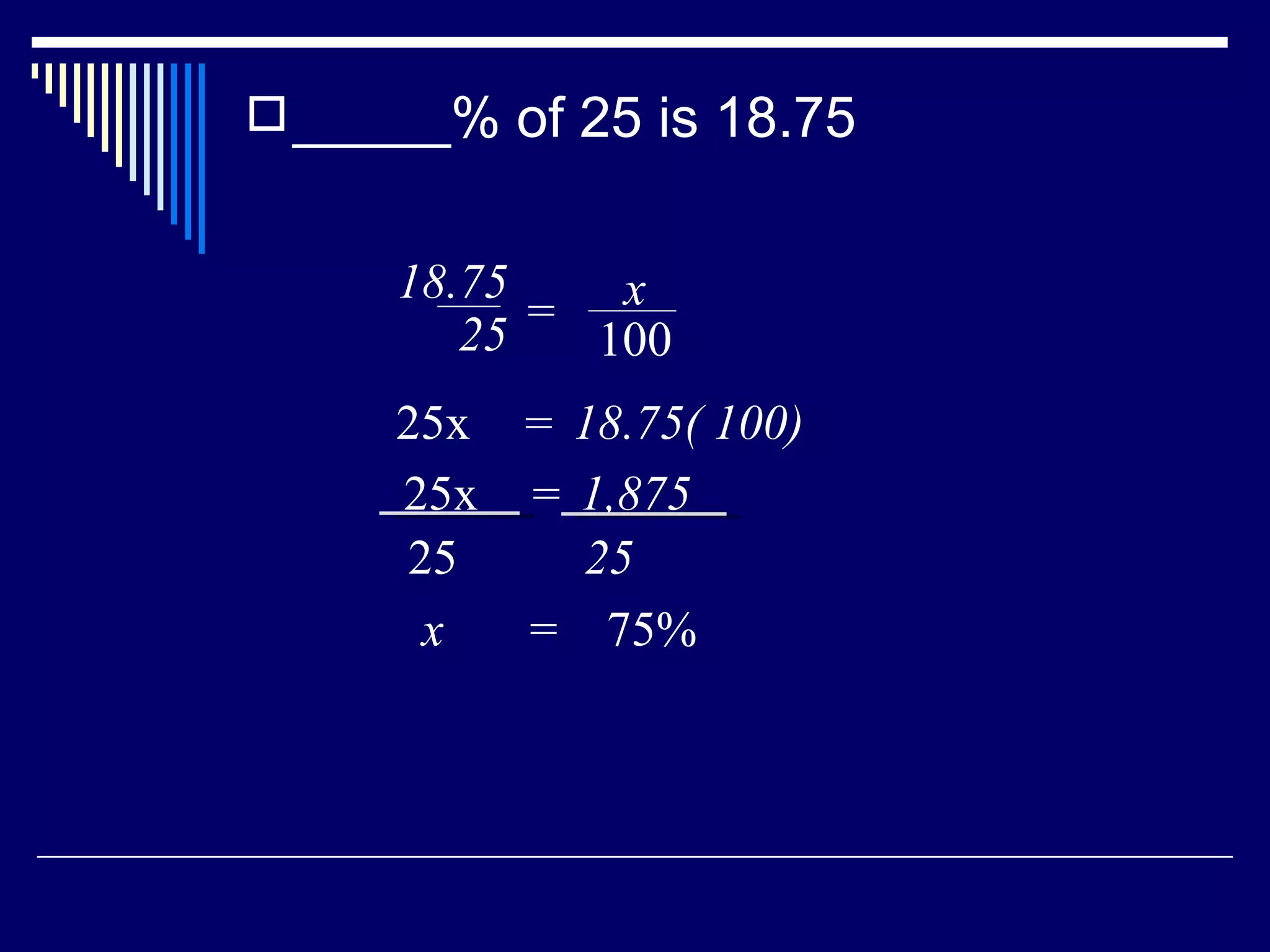 _____% of 25 is 18.75 x  =  75% 18.75 25 = x 100 25x  18.75( 100) = 25x  1,875 = 25 25 