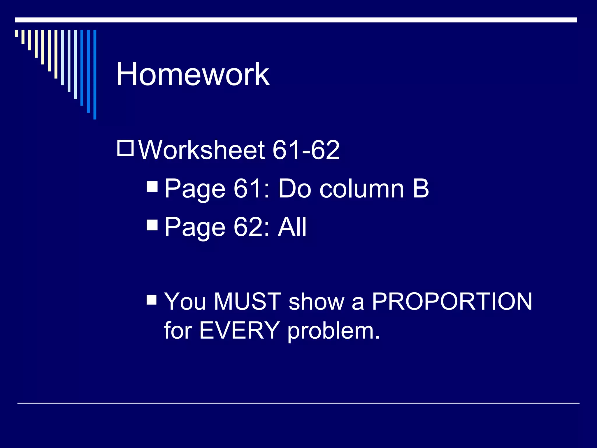 Homework Worksheet 61-62 Page 61: Do column B Page 62: All You MUST show a PROPORTION for EVERY problem. 