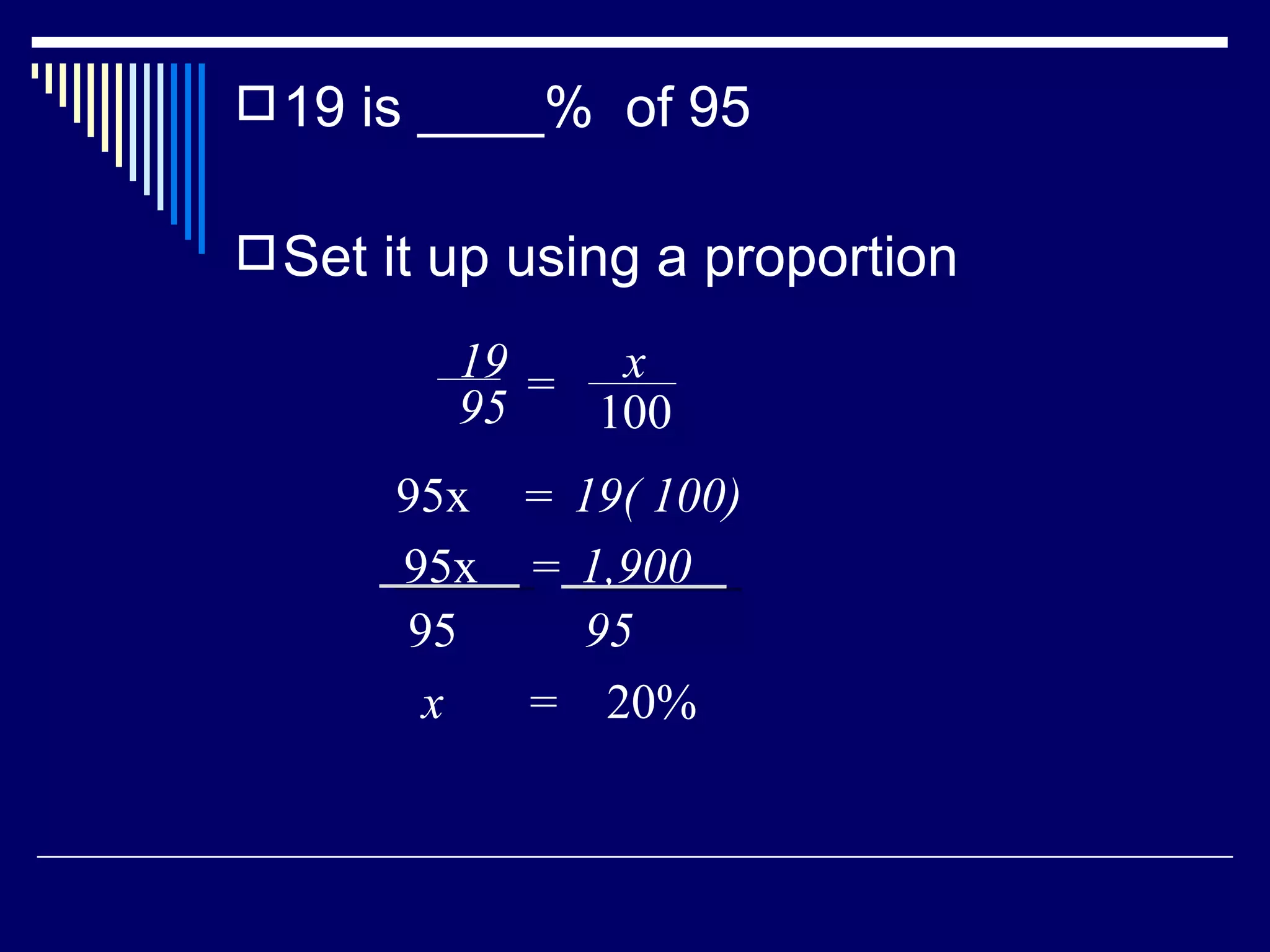 19 is ____%  of 95 Set it up using a proportion  x  =  20% 19 95 = x 100 95x  19( 100) = 95x  1,900 = 95 95 