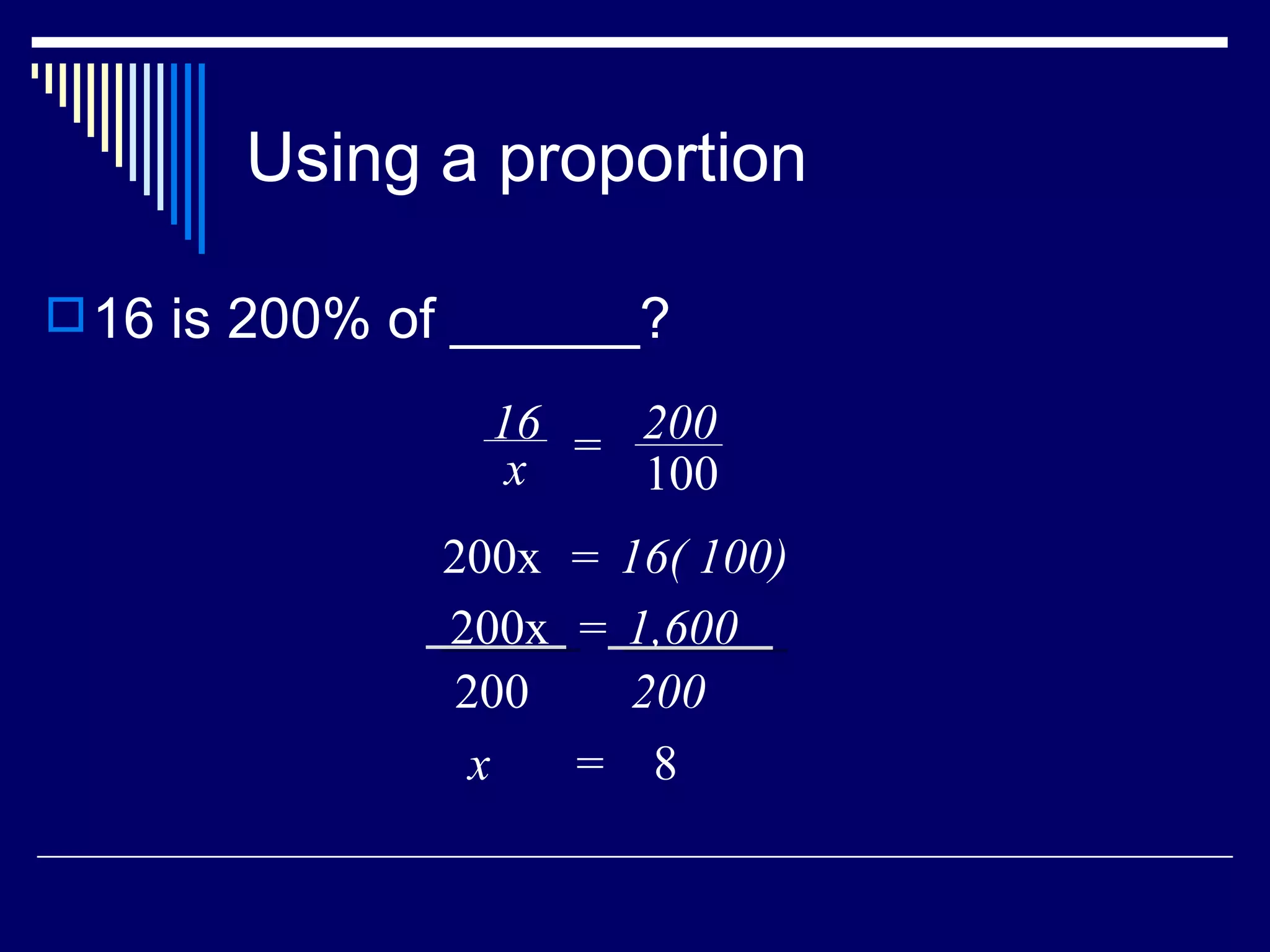 Using a proportion 16 is 200% of ______? x  =  8 16 x = 200 100 200x  16( 100) = 200x  1,600 = 200 200 