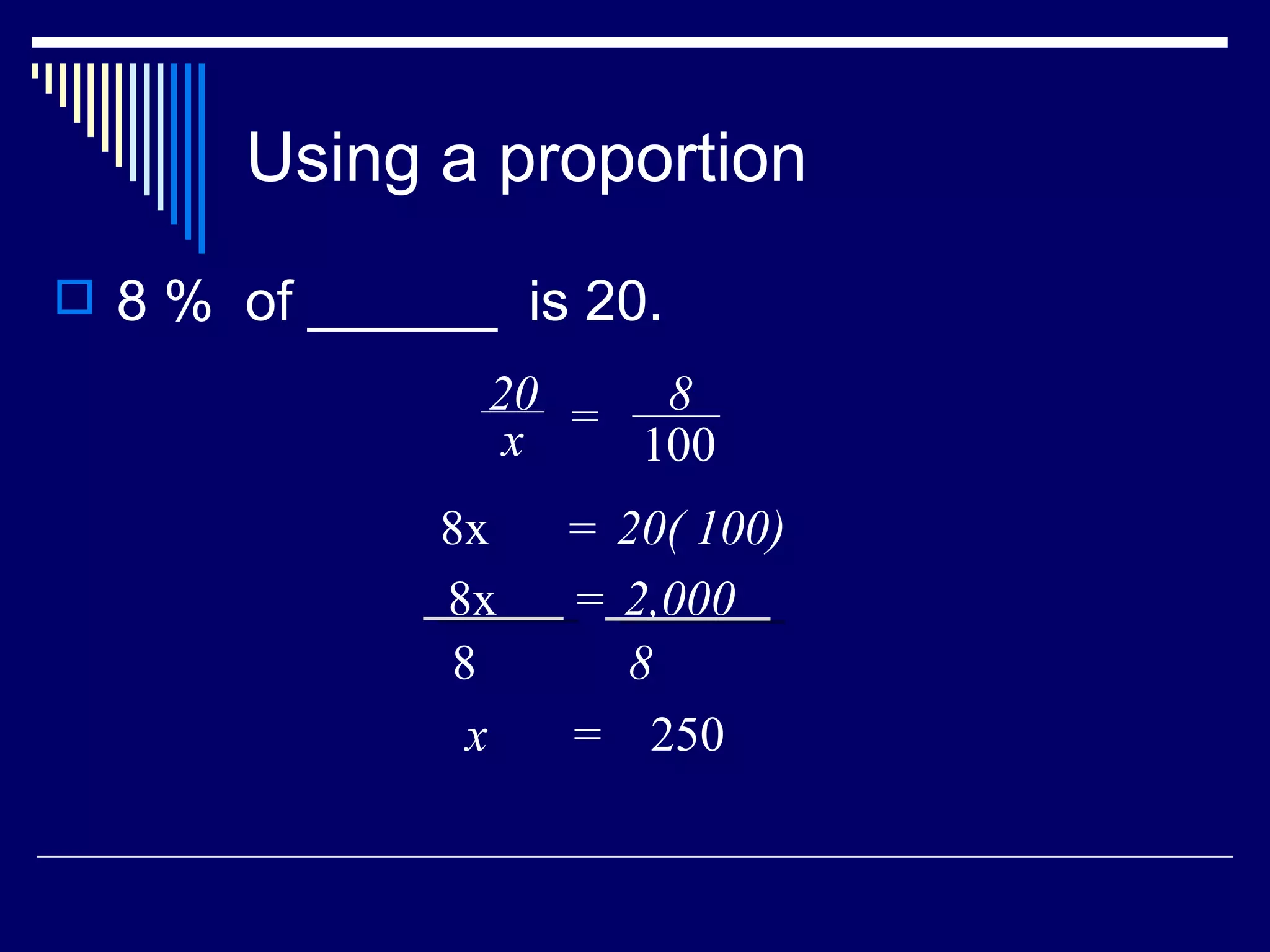 Using a proportion 8 %  of ______  is 20. x  =  250 20 x = 8 100 8x  20( 100) = 8x  2,000 = 8 8 
